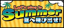 Let's play in Summer 夏へ飛び出せ！