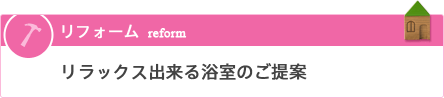 リフォーム／リラックス出来る浴室のご提案