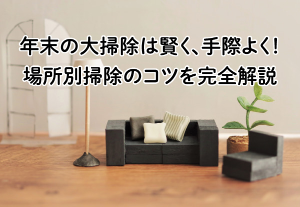 年末の大掃除は賢く、手際よく！場所別掃除のコツを完全解説