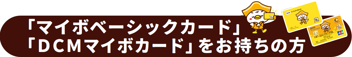 「マイボベーシックカード」「DCMマイボカード」をお持ちの方