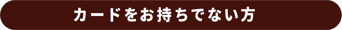 カードをお持ちでない方